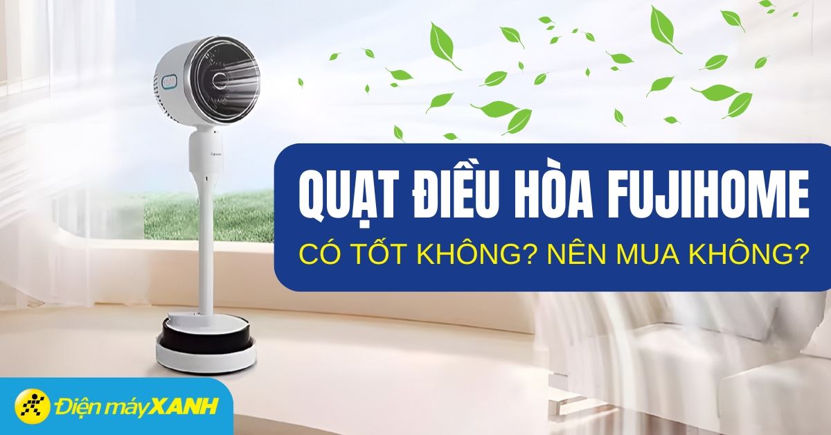 Quạt điều hòa FUJIHOME của nước nào? Có tốt không? Có nên mua không?