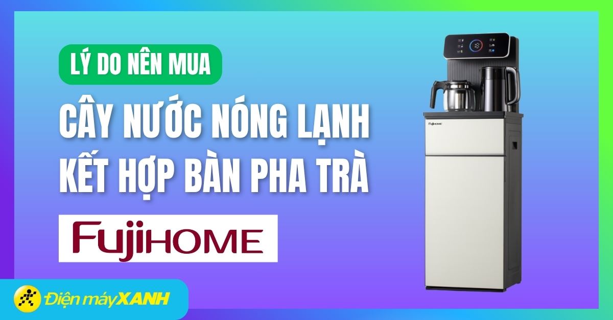 6 lý do nên mua cây nước nóng lạnh kết hợp bàn pha trà FUJIHOME
