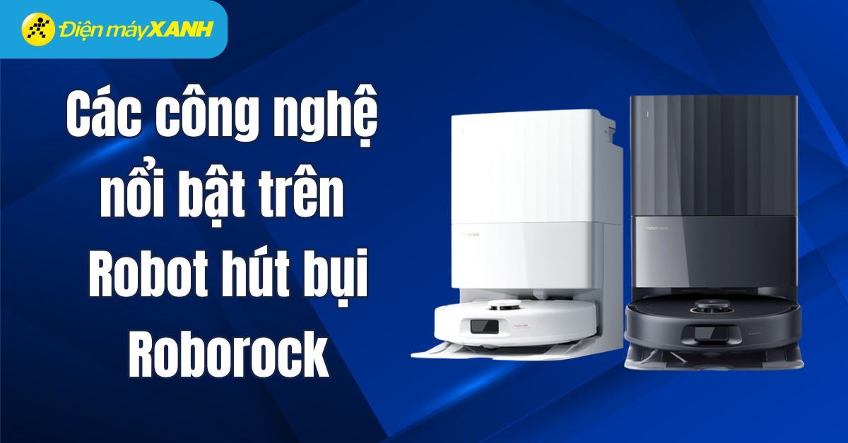 Tổng hợp các công nghệ nổi bật trên Robot hút bụi lau nhà Roborock