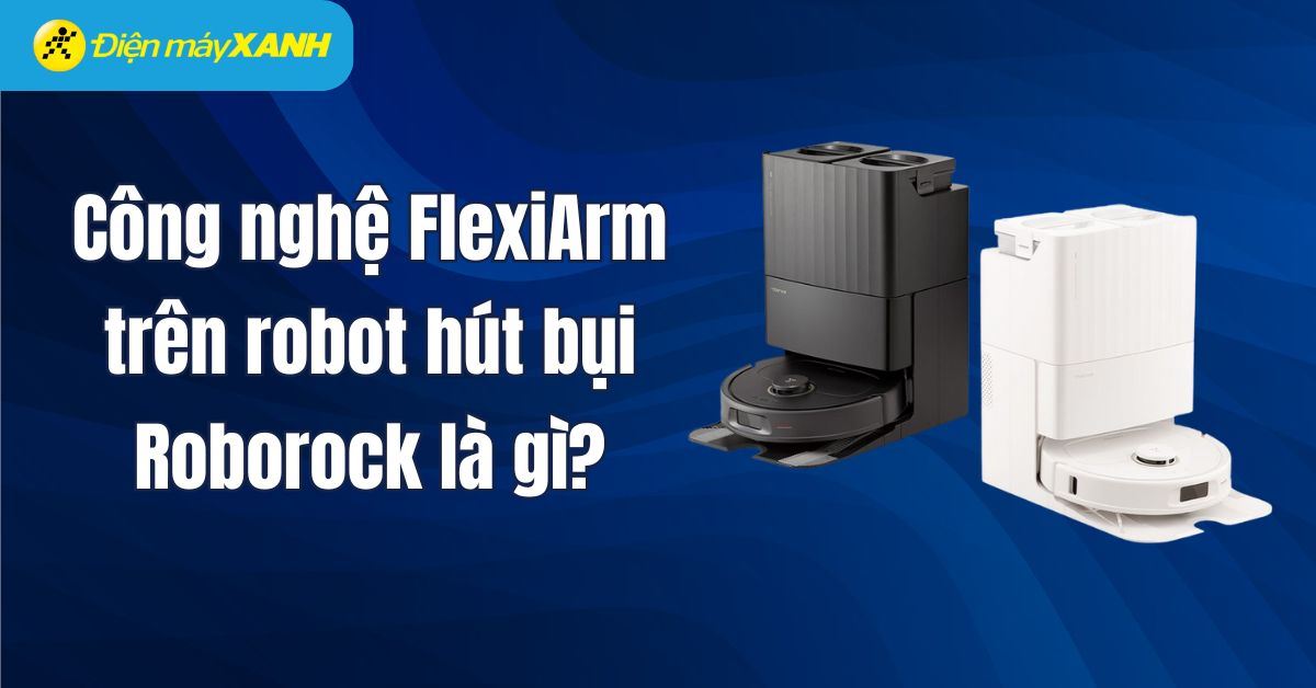 Công nghệ FlexiArm trên robot hút bụi Roborock là gì? Có lợi ích gì?