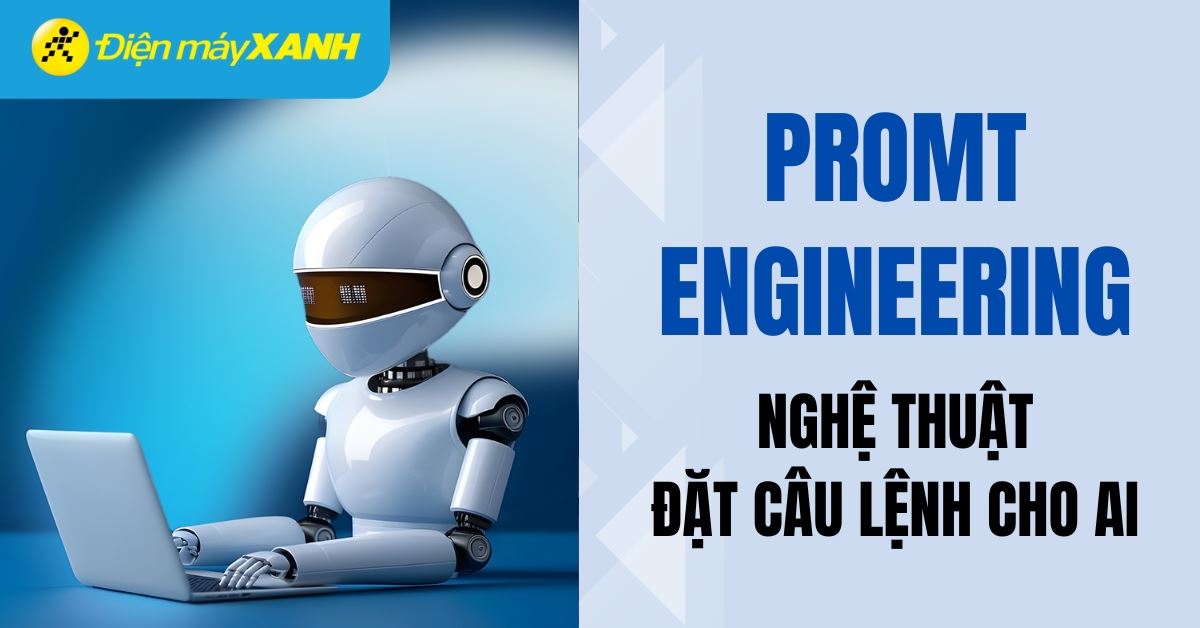 Prompt Engineering là gì? Tất tần tật về nghệ thuật ra lệnh cho AI