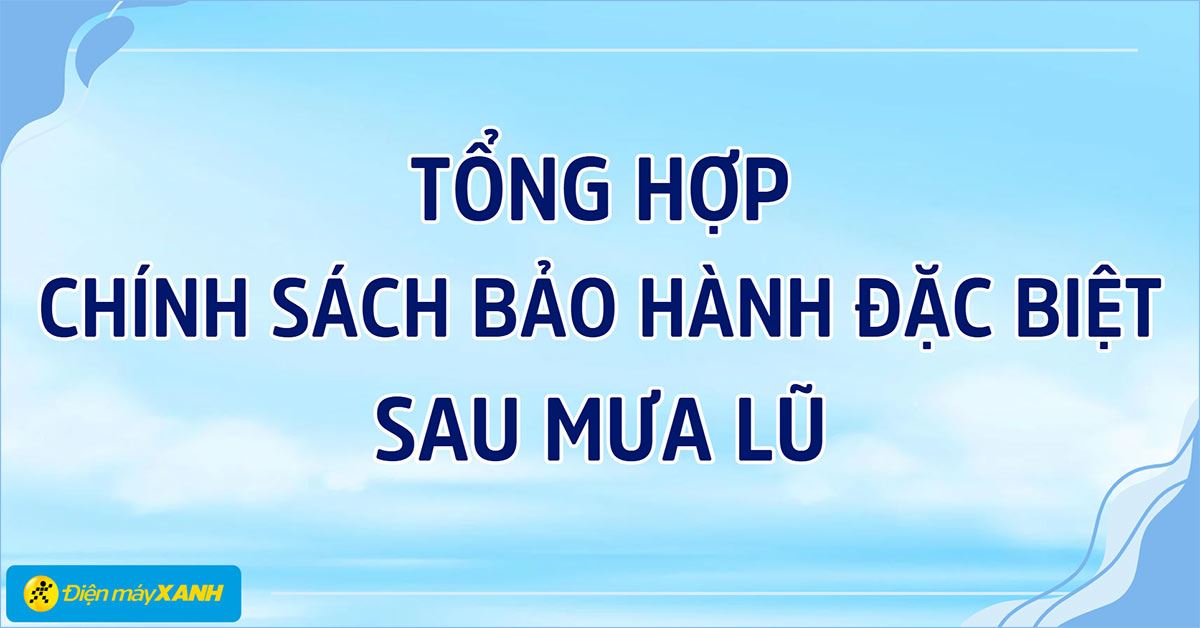 Tổng hợp chính sách bảo hành các hãng cho khách hàng tại vùng lũ mới nhất