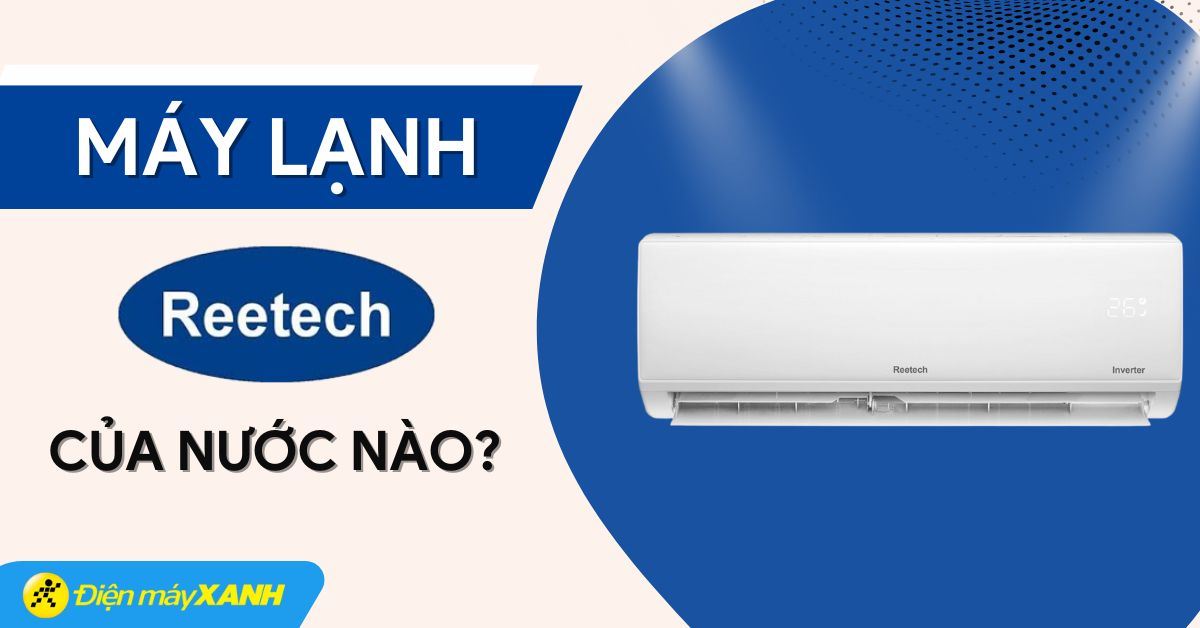 Máy lạnh Reetech là của nước nào? Có tốt không? Có nên mua không?