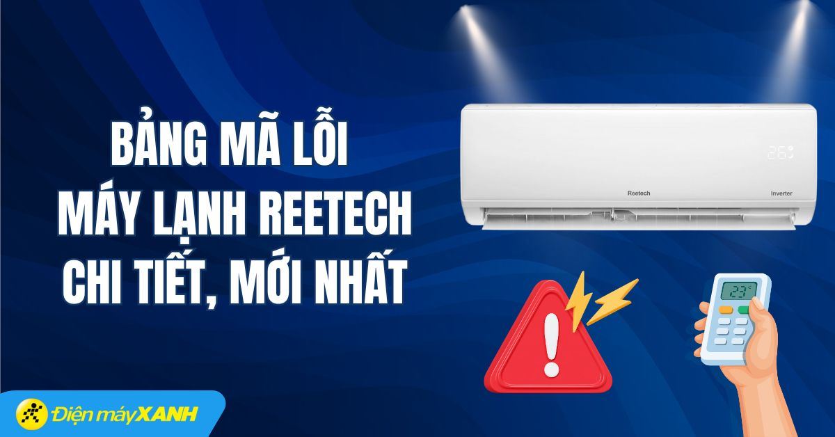 Bảng mã lỗi máy lạnh Reetech: Nguyên nhân và cách xử lý hiệu quả, an toàn