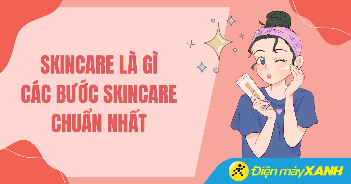 Skincare là gì? Các bước skincare phù hợp với làn da của bạn nhất