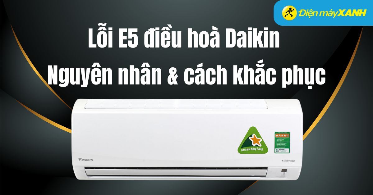 Lỗi E5 điều hoà Daikin: Nguyên nhân, cách khắc phục và lưu ý để hạn chế lỗi E5