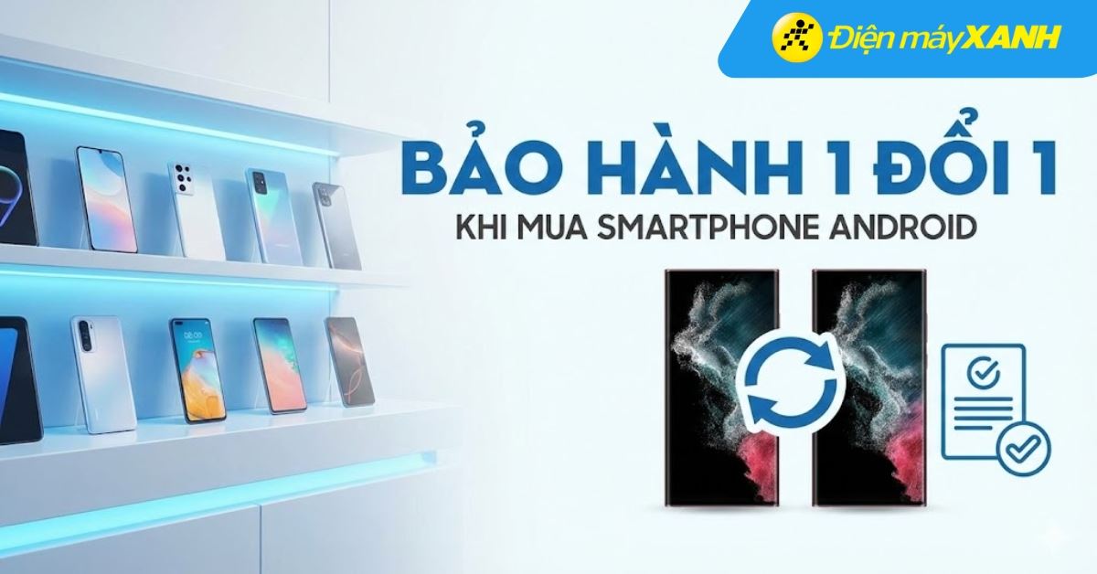 Chương trình Bảo hành 1 đổi 1 khi mua Smartphone Android tại Điện máy XANH