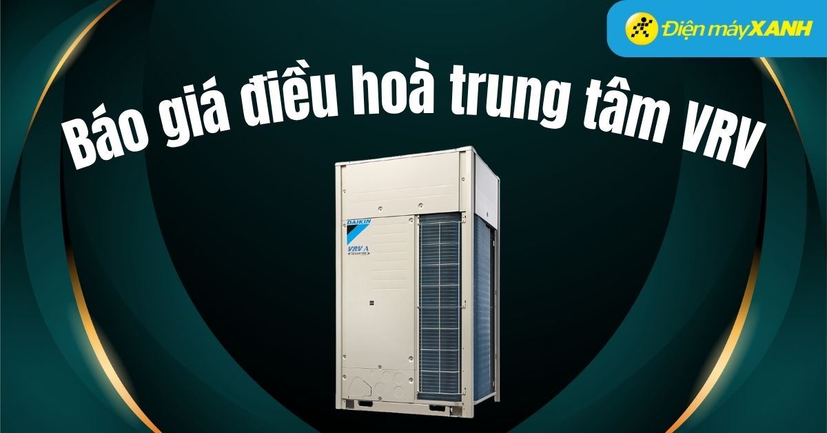 Tổng hợp bảng báo giá điều hòa trung tâm VRV 2025 chi tiết, mới nhất