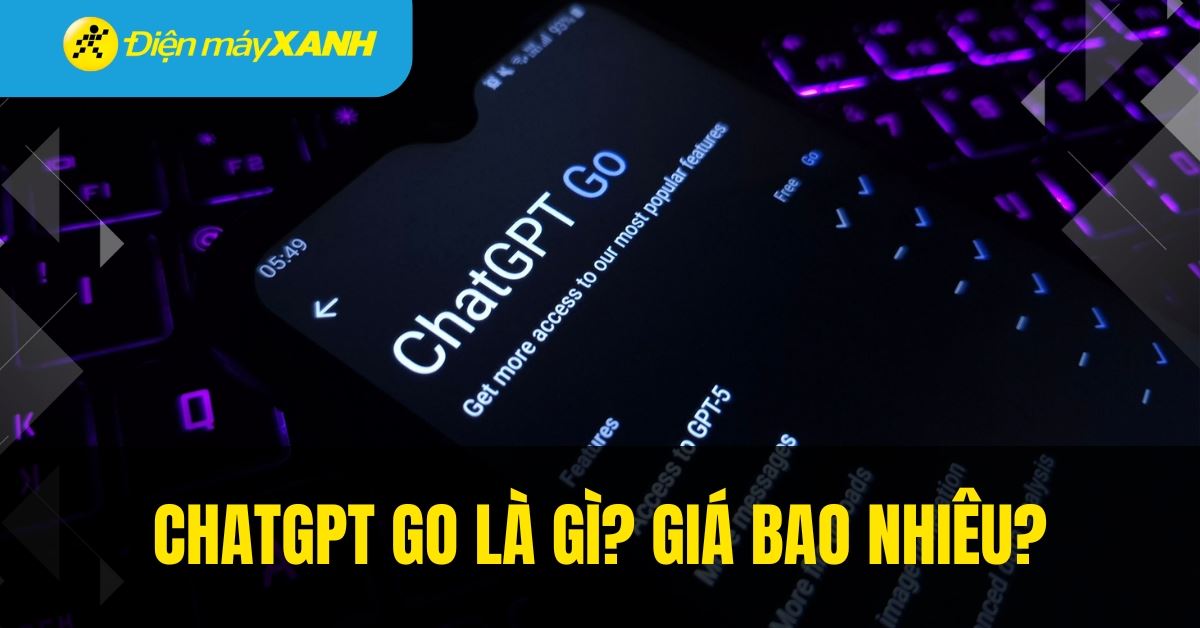 ChatGPT Go là gì? Giá bao nhiêu? Cách đăng ký Chat GPT Go