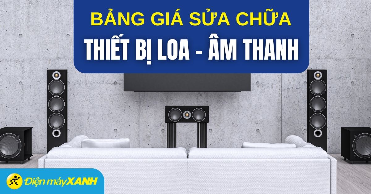 Bảng giá sửa chữa loa với các lỗi thường gặp - Cập nhật mới nhất 2025
