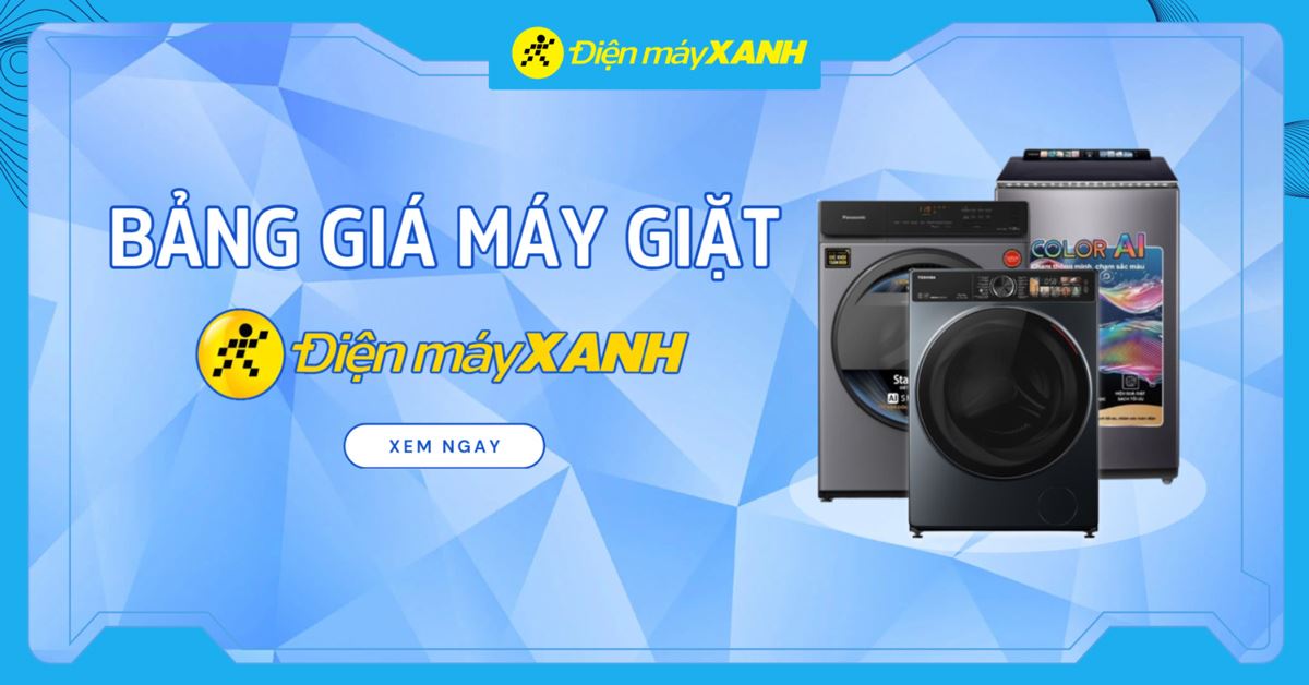 Bảng giá máy giặt mới nhất 2026 tại Điện máy XANH cập nhật liên tục