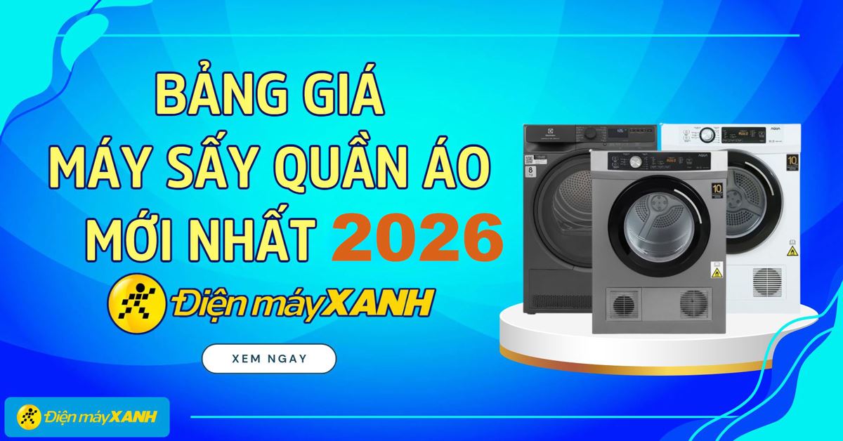 Bảng giá máy sấy quần áo mới nhất 2026 tại Điện máy XANH cập nhật liên tục