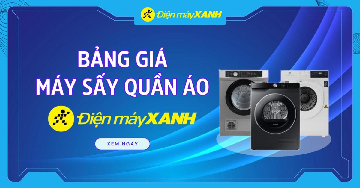 Bảng giá máy sấy quần áo mới nhất 2026 tại Điện máy XANH cập nhật liên tục