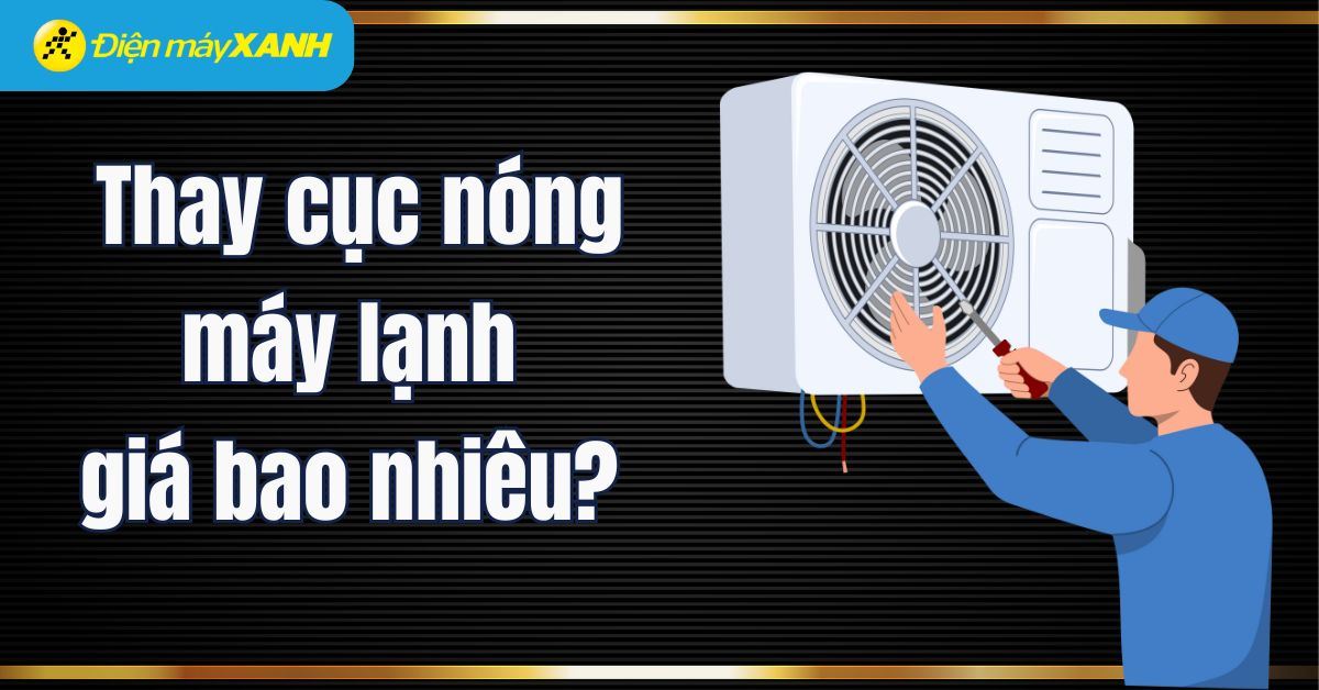 Thay cục nóng máy lạnh giá bao nhiêu? Khi nào cần thay và các lưu ý quan trọng