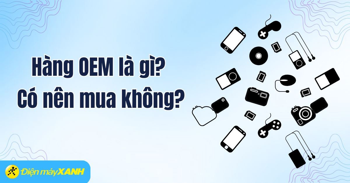 Hàng OEM là gì? Có tốt không? Ưu nhược điểm và lưu ý khi mua hàng OEM
