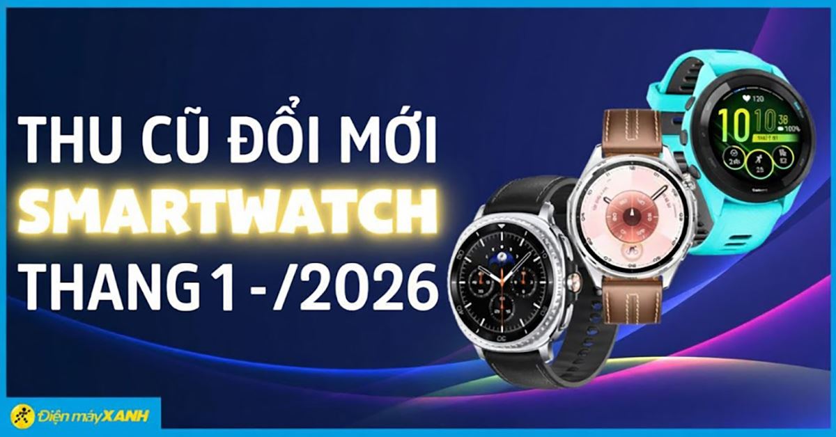 Thu Cũ Đổi Mới Smartwatch Tháng 1 - 2/2026: Lên đời Garmin, Samsung, Huawei giảm thêm đến 2.600.000đ, trả chậm 0%!