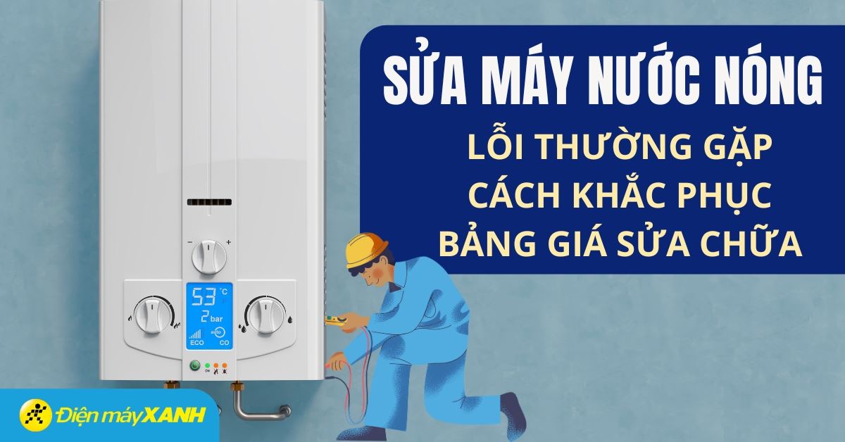 Sửa máy nước nóng: Lỗi thường gặp và bảng giá sửa lỗi chi tiết