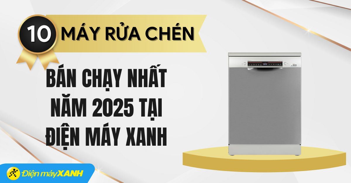 Top 10 máy rửa chén bán chạy nhất năm 2025 tại Điện máy XANH
