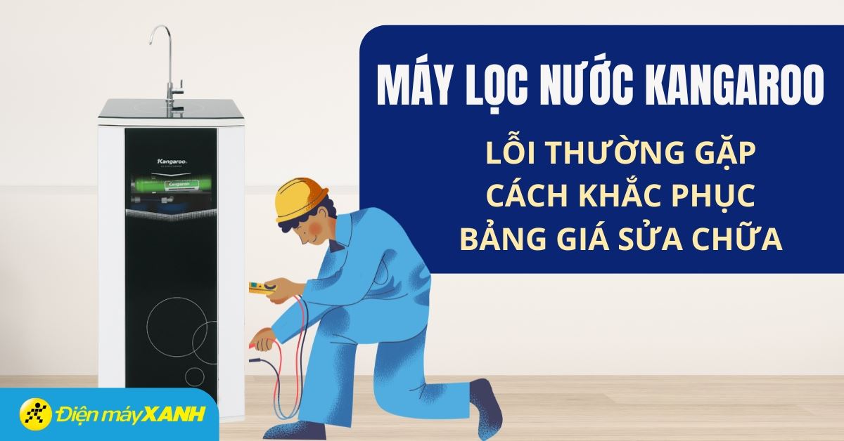 Cách sửa lỗi máy lọc nước Kangaroo nhanh chóng, chi tiết