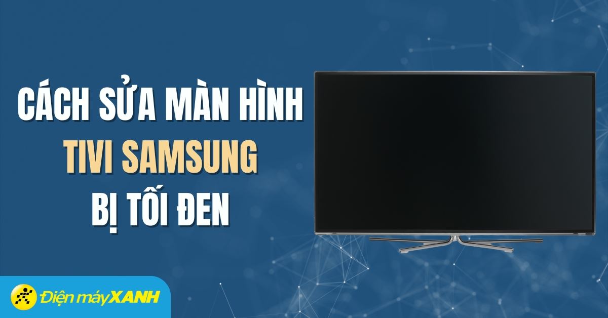 Tivi Samsung đột ngột tối đen màn hình: Nguyên nhân và cách xử lý nhanh chóng