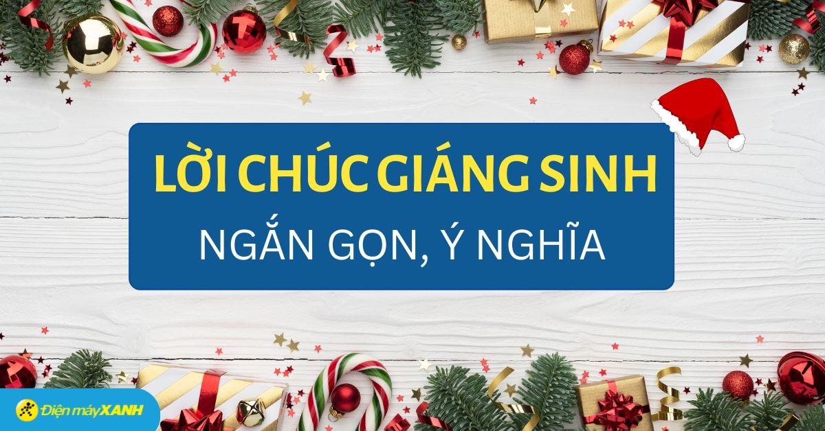 100+ lời chúc Giáng sinh (Noel) ngắn gọn, ý nghĩa dành tặng cho gia đình, bạn bè, đồng nghiệp