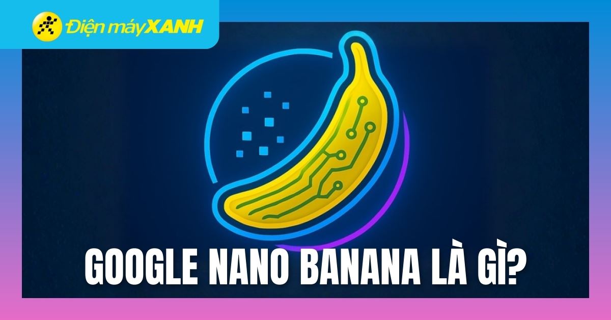 Nano Banana AI là gì? Cách dùng Nano Banana tạo ảnh chân thực, rõ chữ