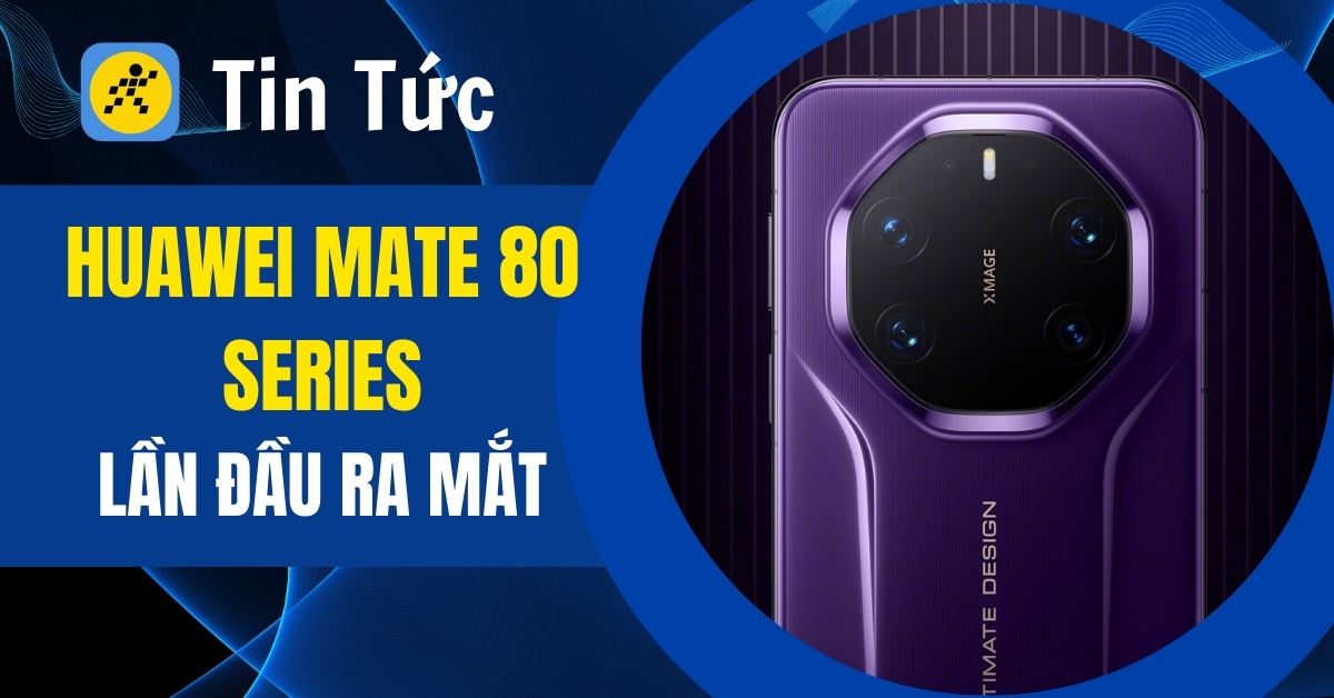 HUAWEI Mate 80 series ra mắt: Màn hình 8.000 nits, hiệu năng cải tiến mạnh mẽ, giá từ 17.4 triệu đồng