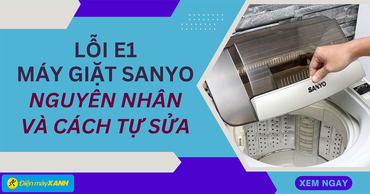 Lỗi E1 máy giặt Sanyo: Nguyên nhân và cách tự sửa nhanh tại nhà