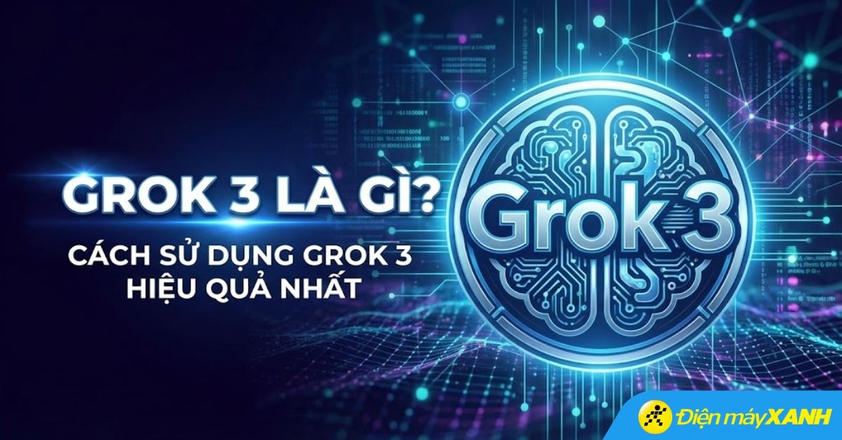 Grok 3 là gì? Cách đăng ký và sử dụng Grok 3 hiệu quả nhất