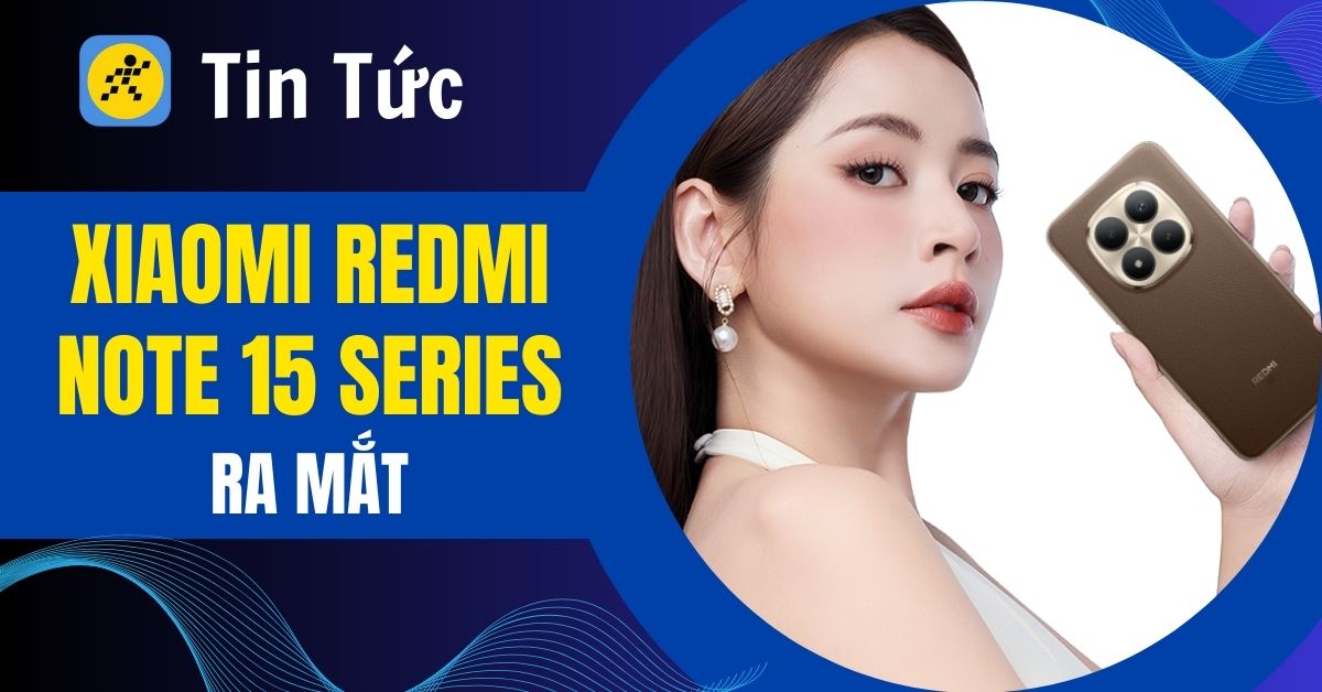 Xiaomi Redmi Note 15 Series ra mắt 5 phiên bản: Camera 200MP, pin trâu