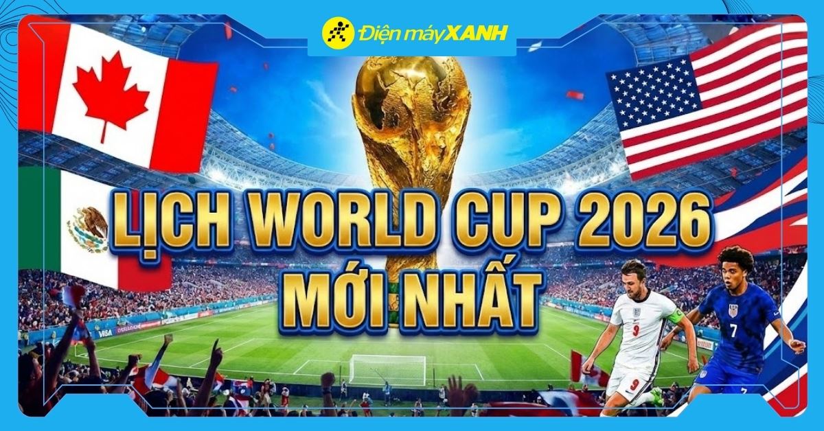 Lịch World Cup 2026 mới nhất - Xem cực đã với tivi và loa thanh tại Điện máy XANH