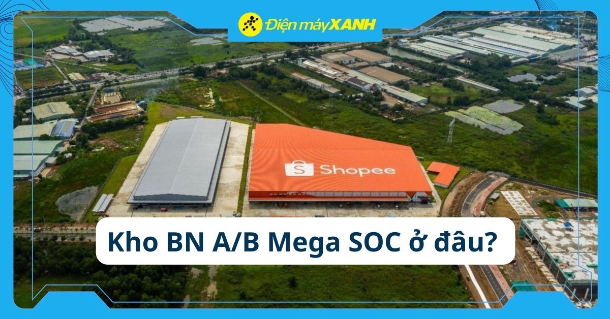 Kho BN A/B Mega SOC ở đâu? Bao lâu nhận được hàng? Cách tra cứu đơn hàng chính xác
