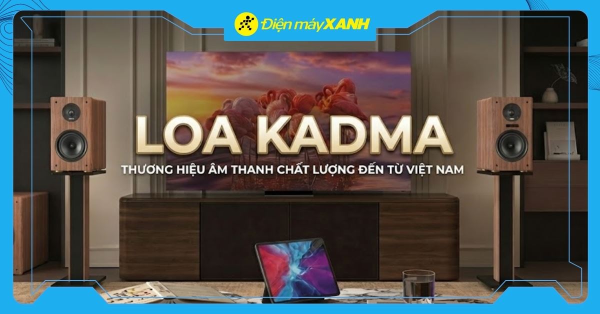 Loa KADMA - Thương hiệu âm thanh chất lượng đến từ Việt Nam