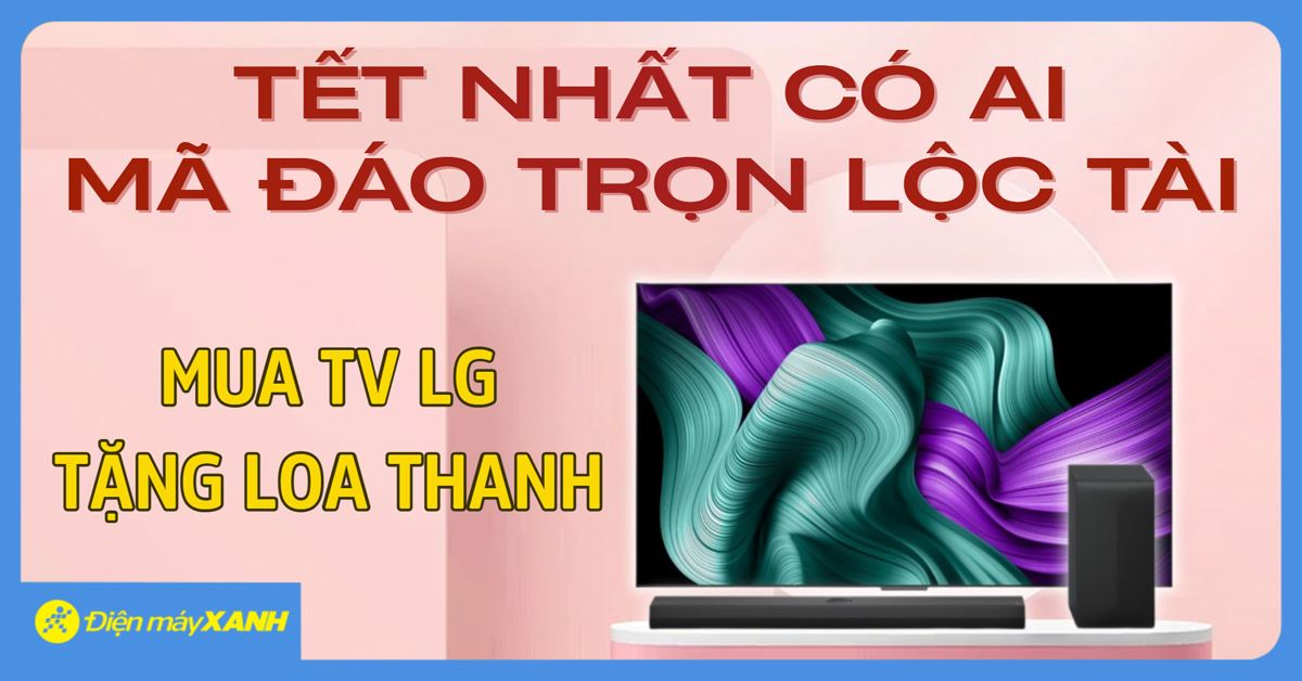 TẾT NHẤT CÓ AI - MÃ ĐÁO TRỌN LỘC TÀI: Mua TV LG Tặng Loa Thanh & Gói Giải Trí Đỉnh Cao