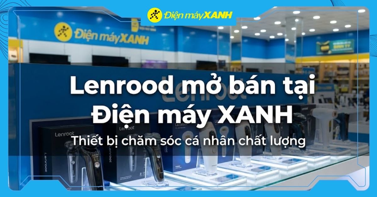 Lenrood chính thức mở bán tại Điện máy XANH: Thêm lựa chọn thiết bị chăm sóc cá nhân chất lượng