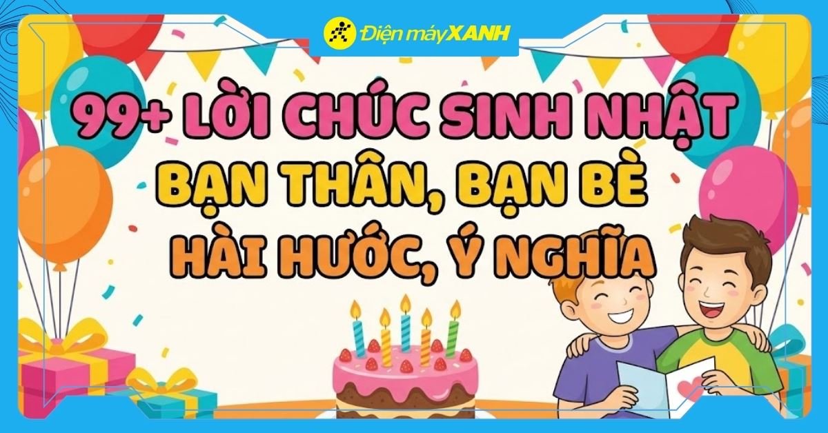 99+ lời chúc sinh nhật bạn thân, bạn bè hài hước, ý nghĩa
