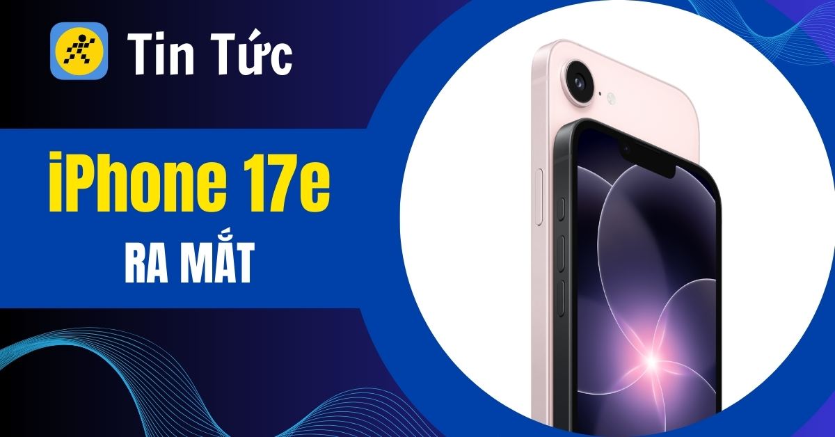 iPhone 17e ra mắt: Có gì nổi bật? Giá bao nhiêu? Có nên nâng cấp?