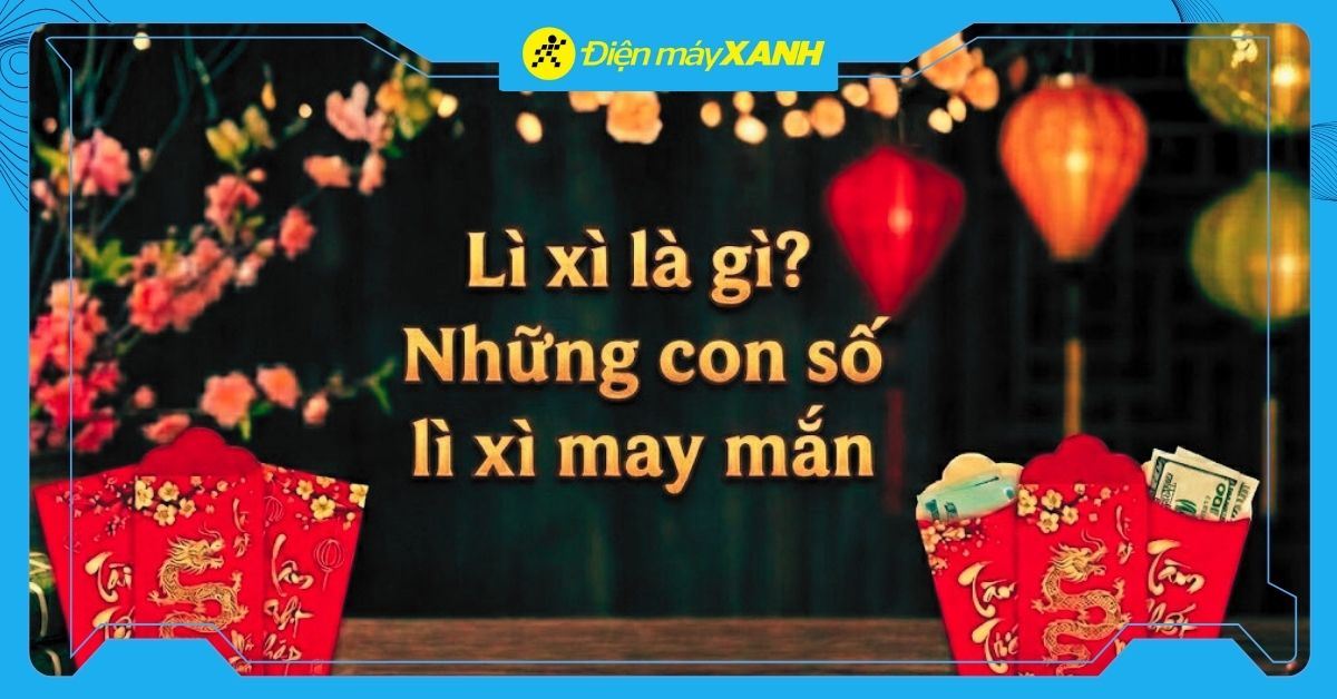 Lì xì là gì? Ý nghĩa và những con số lì xì may mắn nhất Tết 2026