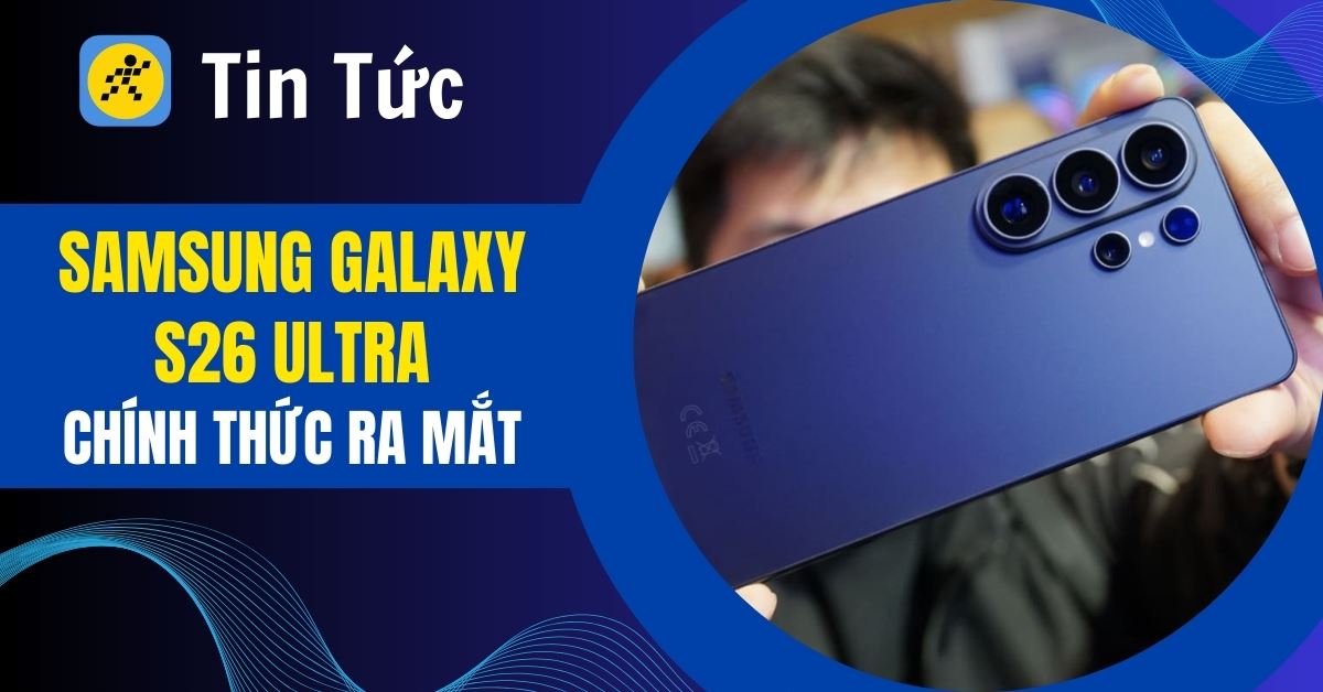 Samsung Galaxy S26 Ultra giá bao nhiêu? Khi nào ra mắt? Có gì mới?
