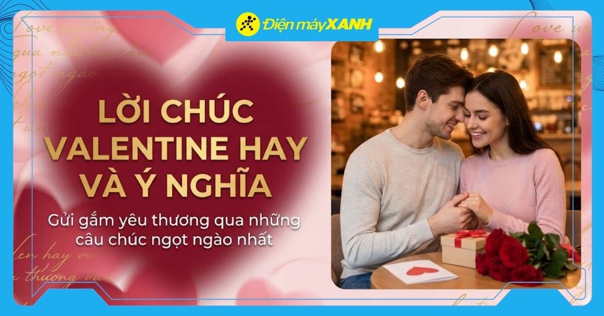 99+ lời chúc Valentine (14/2) hay và ý nghĩa nhất