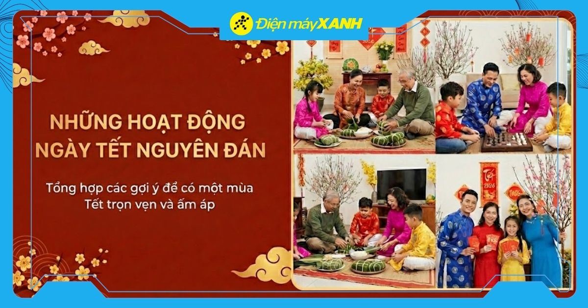 15+ hoạt động ngày Tết Nguyên đán 2026 ý nghĩa, gắn kết tình cảm gia đình