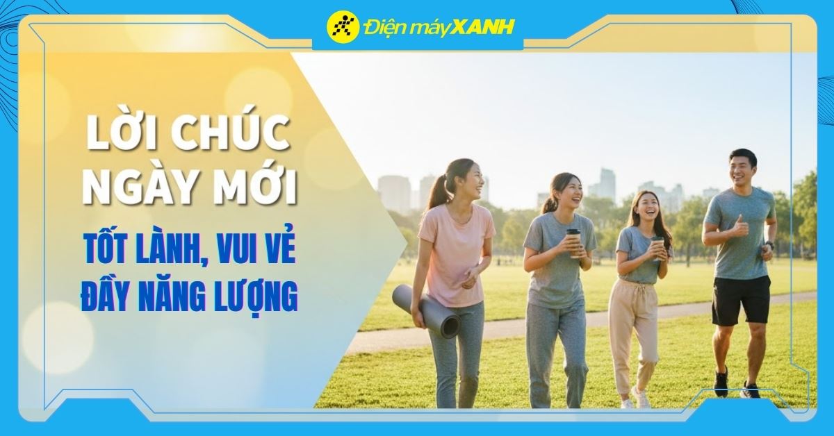 101+ lời chúc ngày mới tốt lành, vui vẻ và tràn đầy năng lượng hay nhất 2026