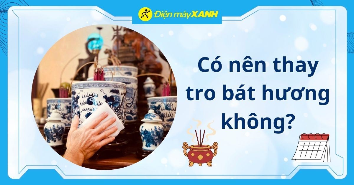 Có nên thay tro bát hương không? Nên thay khi nào và cách thay đúng