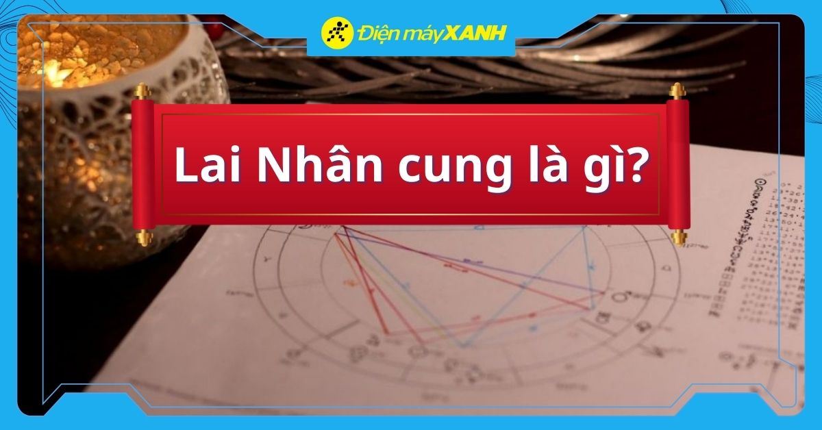 Lai Nhân Cung là gì? Cách xác định và ý nghĩa của lai nhân cung trong các cung