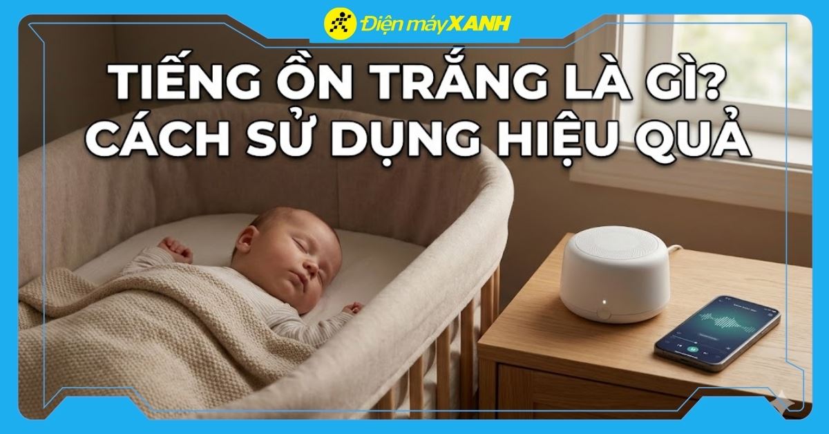 Tiếng ồn trắng là gì? Cách dùng hiệu quả cho bé và người mất ngủ
