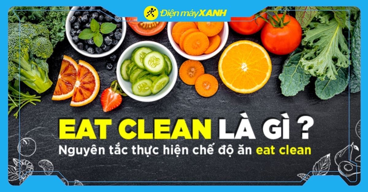 Eat Clean là gì? Nguyên tắc ăn sạch giảm cân khoa học và hiệu quả