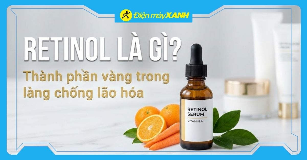 Retinol là gì? Công dụng và cách dùng Retinol cho người mới hiệu quả