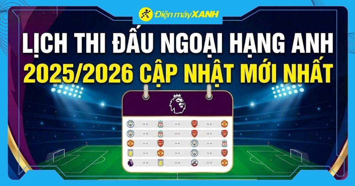 Lịch thi đấu Ngoại hạng Anh 2025/2026 hôm nay mới nhất, xem trực tiếp cực nhanh
