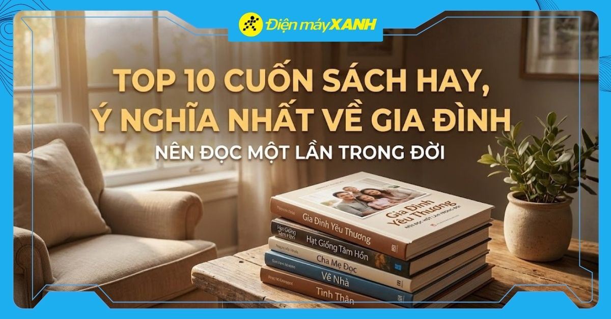 Top 10 cuốn sách hay, ý nghĩa nhất về gia đình nên đọc một lần trong đời