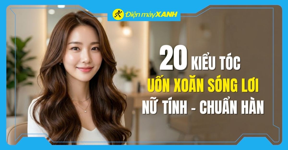 20+ kiểu tóc xoăn lơi tự nhiên, hấp dẫn, chuẩn Hàn và cách tự tạo kiểu tại nhà